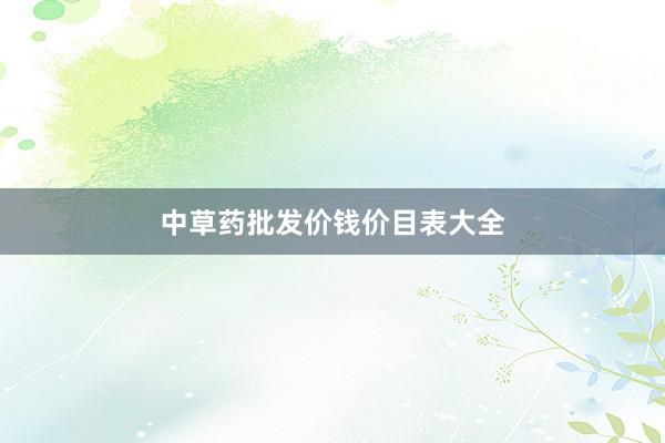 中草药批发价钱价目表大全