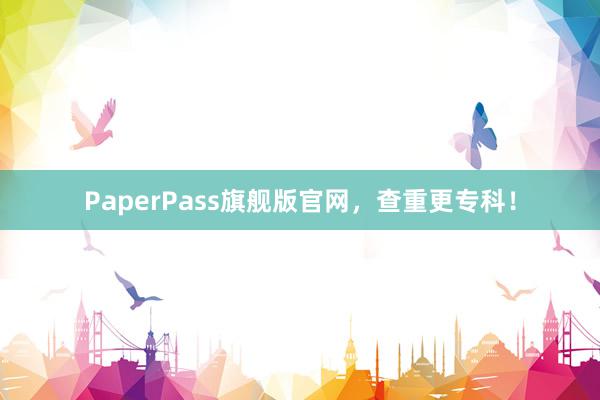 PaperPass旗舰版官网，查重更专科！